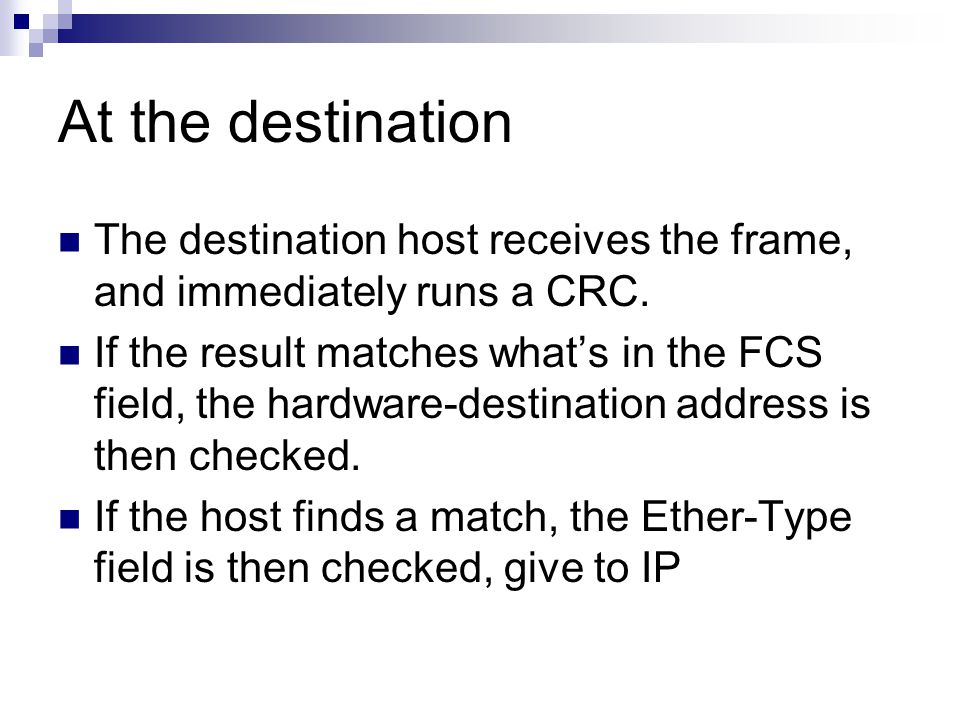 At the destination The destination host receives the frame, and immediately runs a CRC.