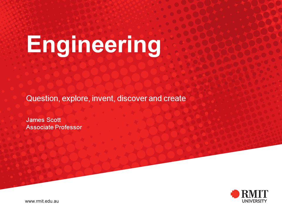 Engineering James Scott Associate Professor Question, explore, invent, discover and create
