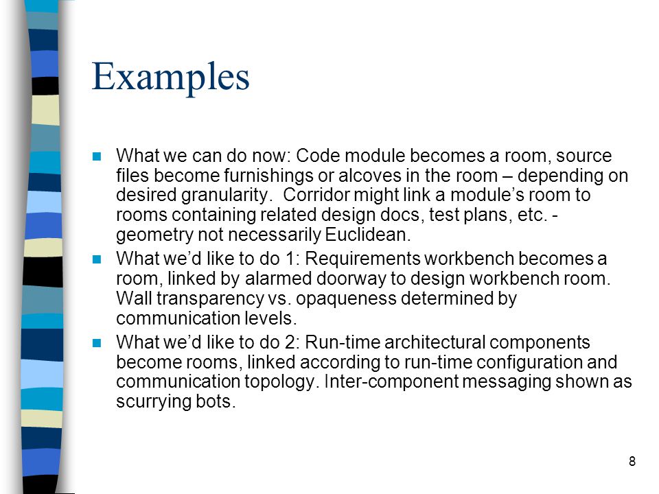 8 Examples What we can do now: Code module becomes a room, source files become furnishings or alcoves in the room – depending on desired granularity.