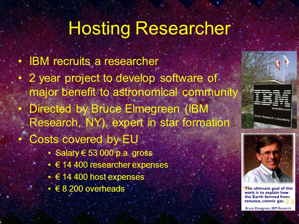 Hosting Researcher IBM recruits a researcher 2 year project to develop software of major benefit to astronomical community Directed by Bruce Elmegreen (IBM Research, NY), expert in star formation Costs covered by EU Salary € p.a.