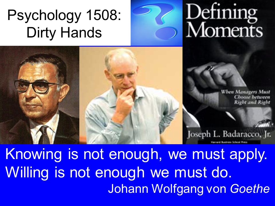 Psychology 1508: Dirty Hands Knowing is not enough, we must apply.