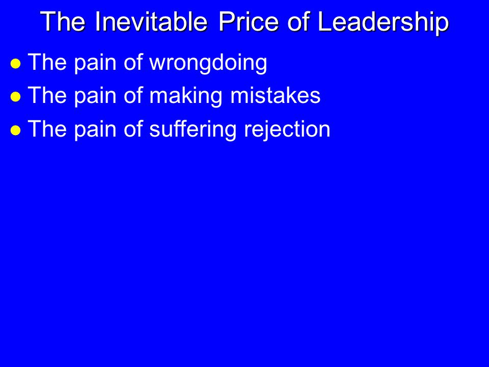 The Inevitable Price of Leadership l The pain of wrongdoing l The pain of making mistakes l The pain of suffering rejection