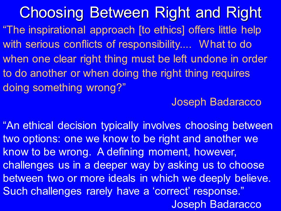 Choosing Between Right and Right The inspirational approach [to ethics] offers little help with serious conflicts of responsibility....