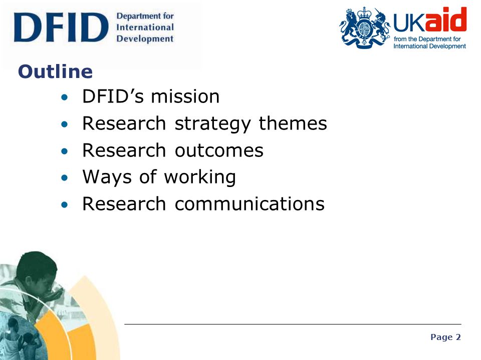 Page 2 Outline DFID’s mission Research strategy themes Research outcomes Ways of working Research communications