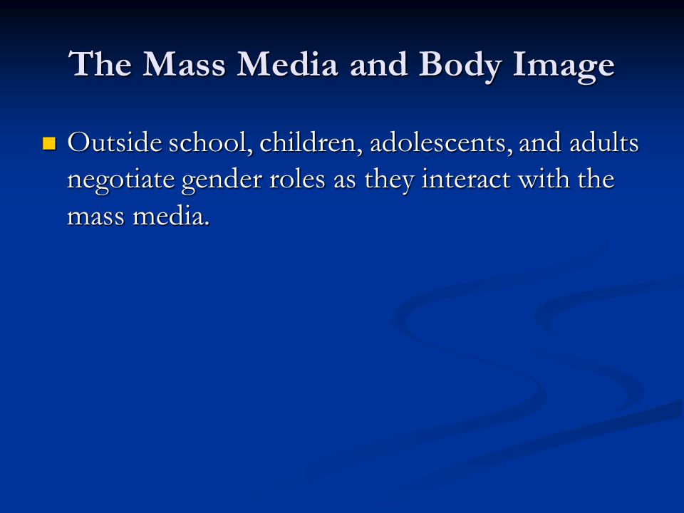 The Mass Media and Body Image Outside school, children, adolescents, and adults negotiate gender roles as they interact with the mass media.