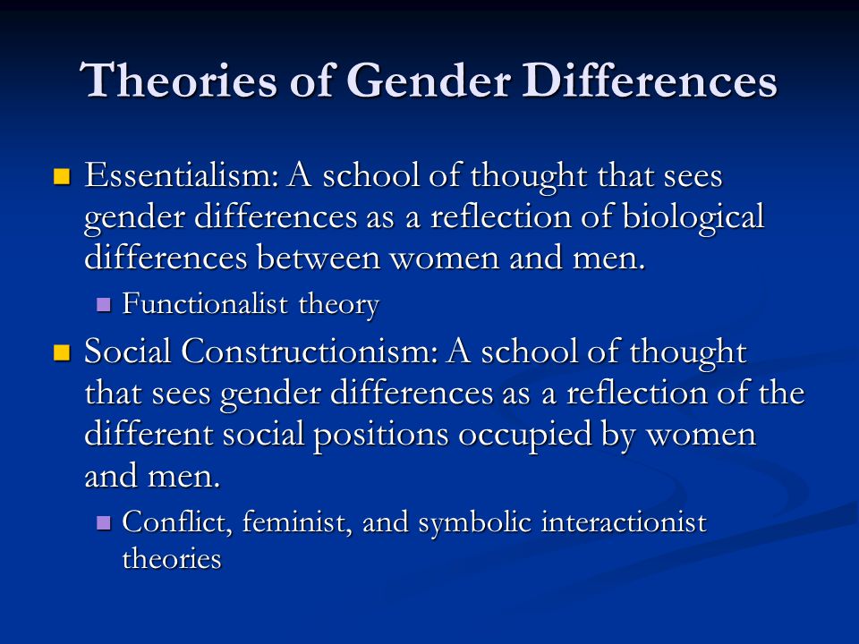 Theories of Gender Differences Essentialism: A school of thought that sees gender differences as a reflection of biological differences between women and men.
