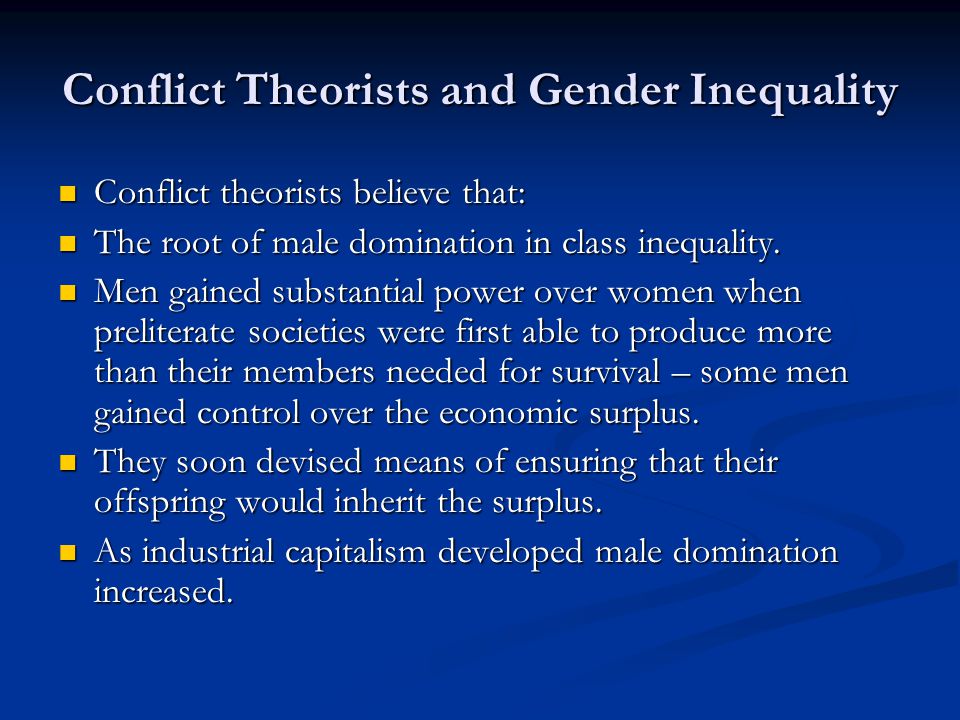 Conflict Theorists and Gender Inequality Conflict theorists believe that: Conflict theorists believe that: The root of male domination in class inequality.