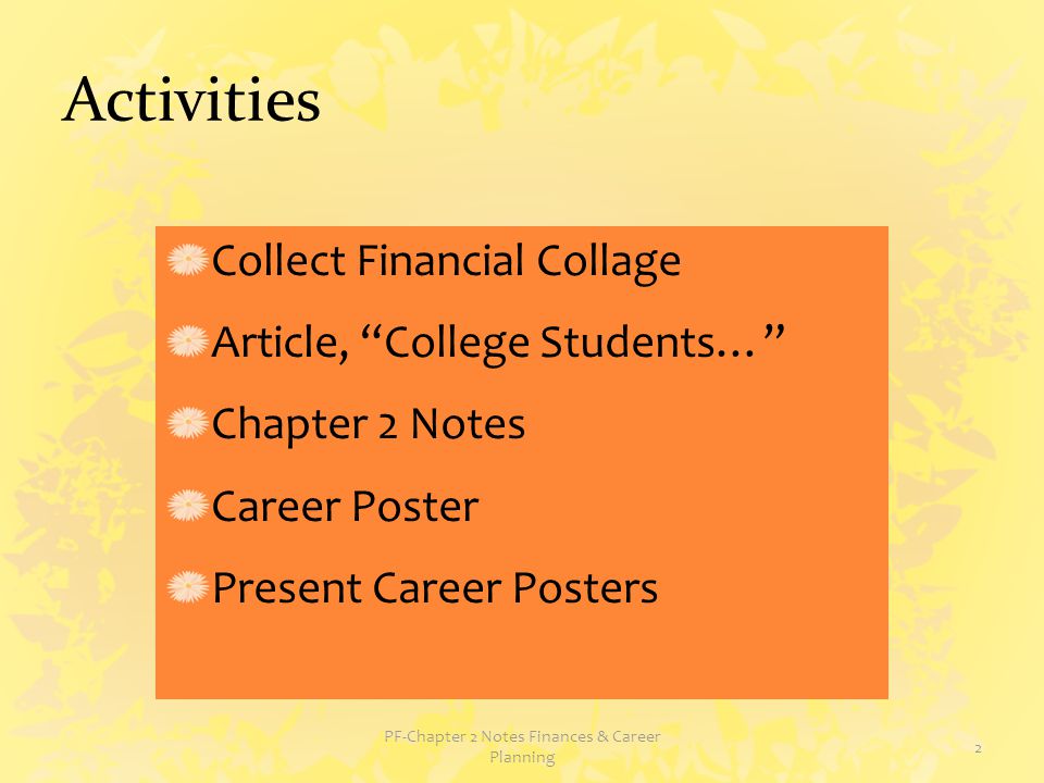 Activities Collect Financial Collage Article, College Students… Chapter 2 Notes Career Poster Present Career Posters PF-Chapter 2 Notes Finances & Career Planning 2