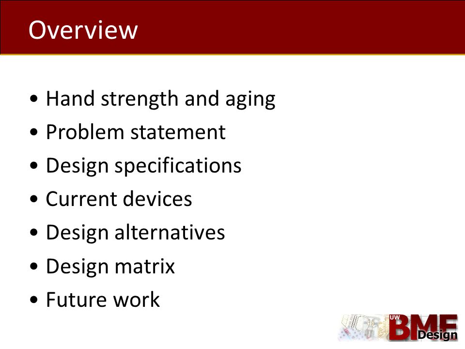 Overview Hand strength and aging Problem statement Design specifications Current devices Design alternatives Design matrix Future work