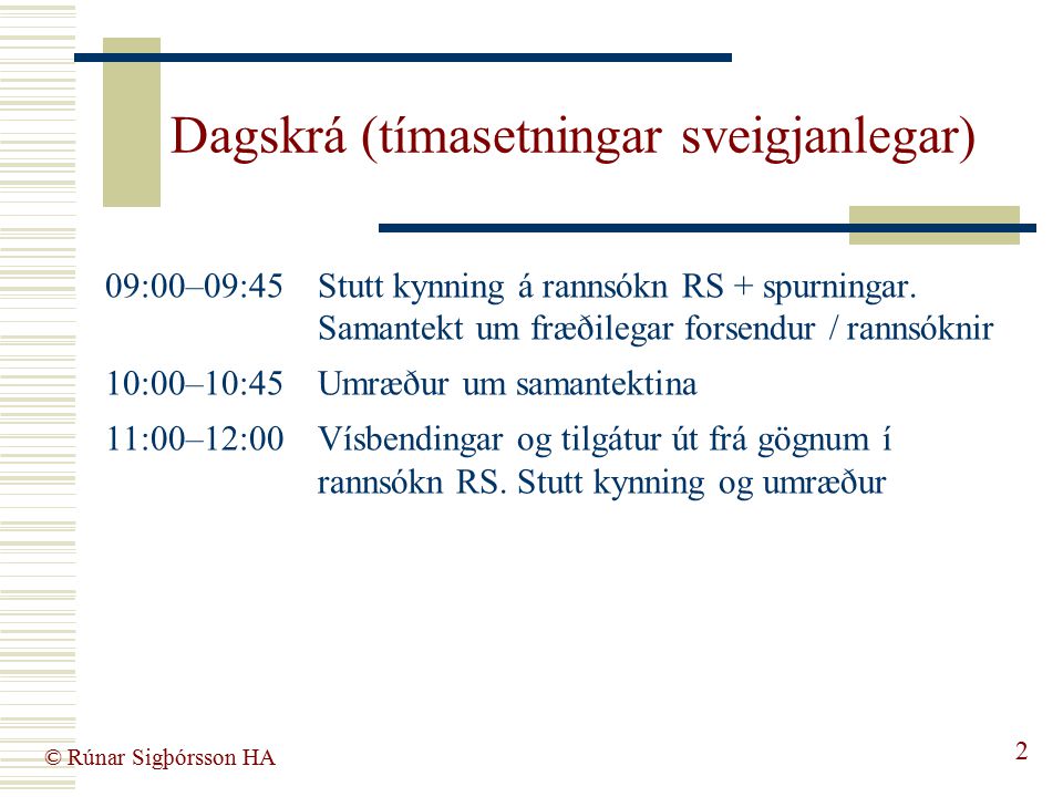 © Rúnar Sigþórsson HA 2 Dagskrá (tímasetningar sveigjanlegar) 09:00–09:45 Stutt kynning á rannsókn RS + spurningar.