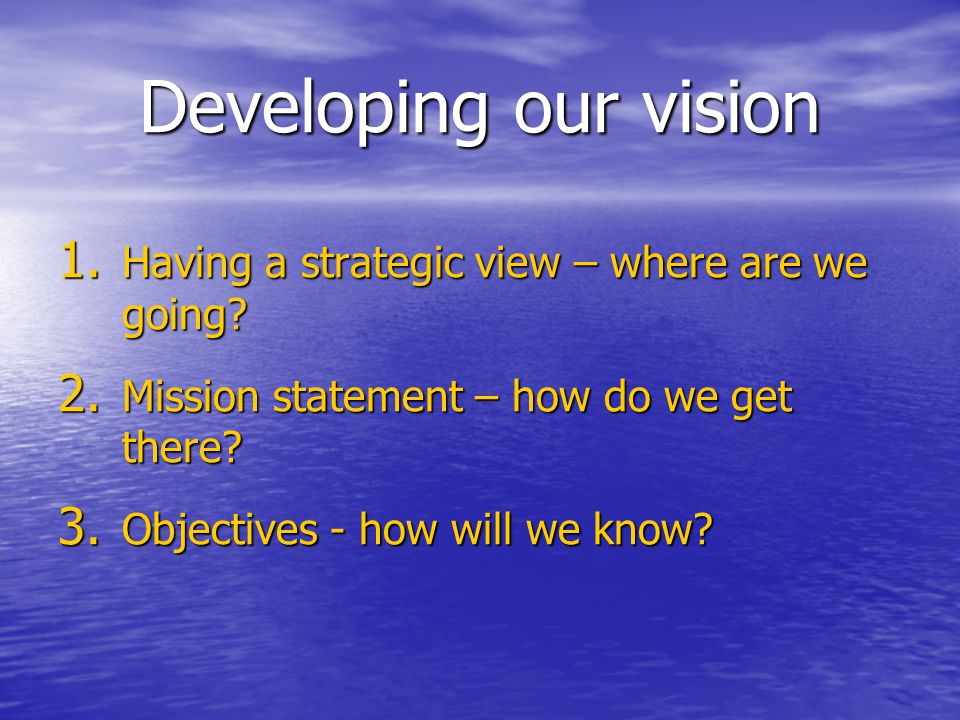 Developing our vision 1. Having a strategic view – where are we going.