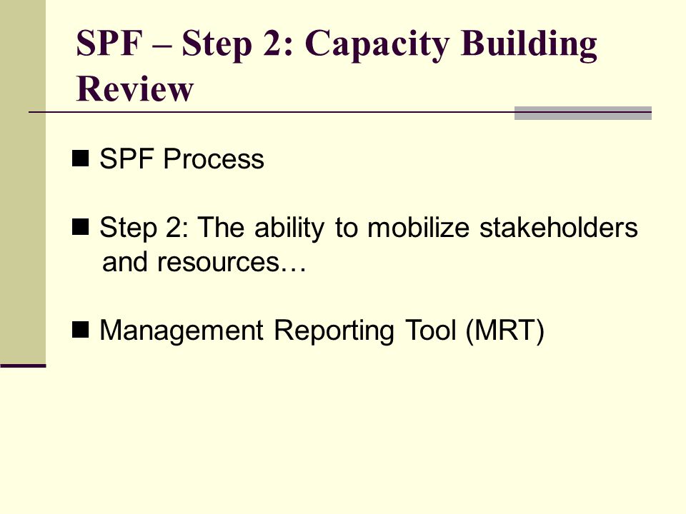 SPF – Step 2: Capacity Building Review SPF Process Step 2: The ability to mobilize stakeholders and resources… Management Reporting Tool (MRT)