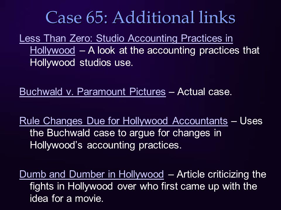 Case 65: Additional links Less Than Zero: Studio Accounting Practices in HollywoodLess Than Zero: Studio Accounting Practices in Hollywood – A look at the accounting practices that Hollywood studios use.