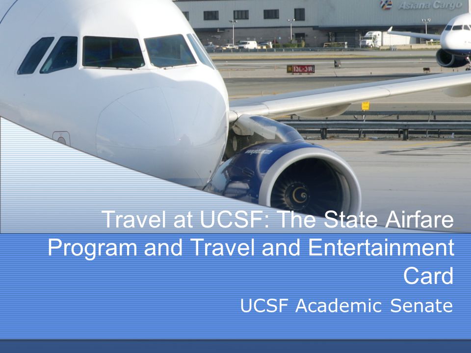 Travel at UCSF: The State Airfare Program and Travel and Entertainment Card UCSF Academic Senate