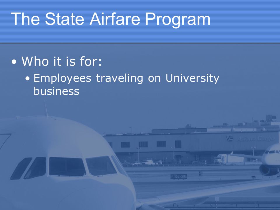 The State Airfare Program Who it is for: Employees traveling on University business