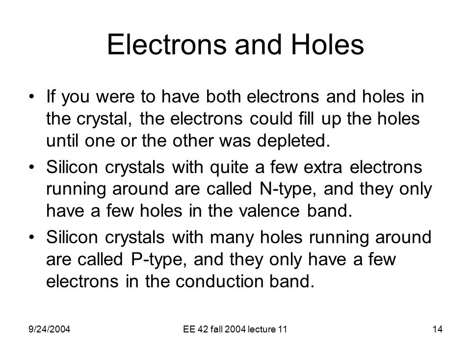 9/24/2004EE 42 fall 2004 lecture 1114 Electrons and Holes If you were to have both electrons and holes in the crystal, the electrons could fill up the holes until one or the other was depleted.