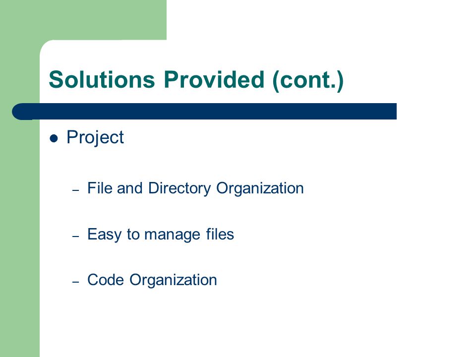 Solutions Provided (cont.) Project – File and Directory Organization – Easy to manage files – Code Organization