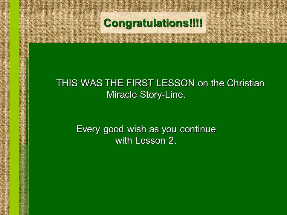 Congratulations!!!. THIS WAS THE FIRST LESSON on the Christian Miracle Story-Line.