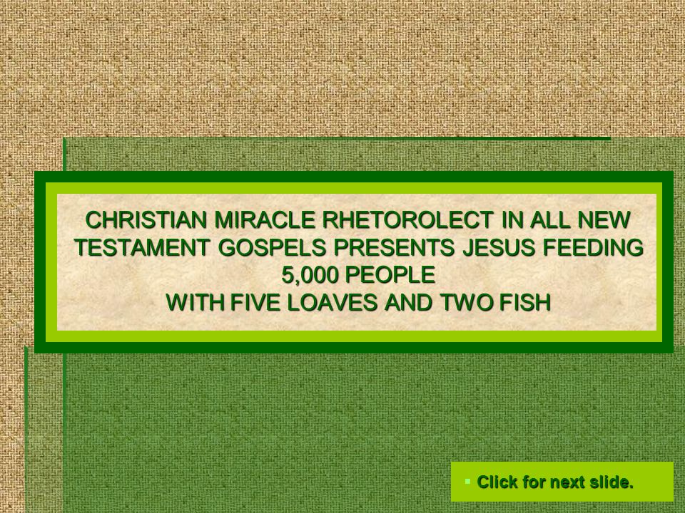 CHRISTIAN MIRACLE RHETOROLECT IN ALL NEW TESTAMENT GOSPELS PRESENTS JESUS FEEDING 5,000 PEOPLE WITH FIVE LOAVES AND TWO FISH  Click for next slide.