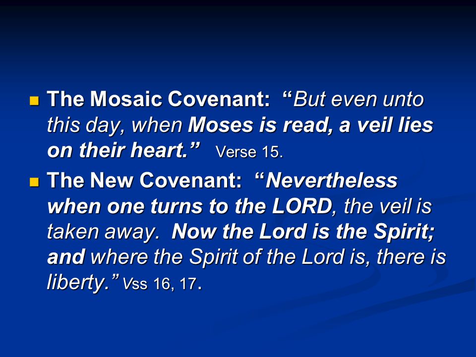 The Mosaic Covenant: But even unto this day, when Moses is read, a veil lies on their heart. Verse 15.