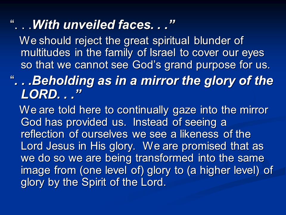 ...With unveiled faces... We should reject the great spiritual blunder of multitudes in the family of Israel to cover our eyes so that we cannot see God’s grand purpose for us.