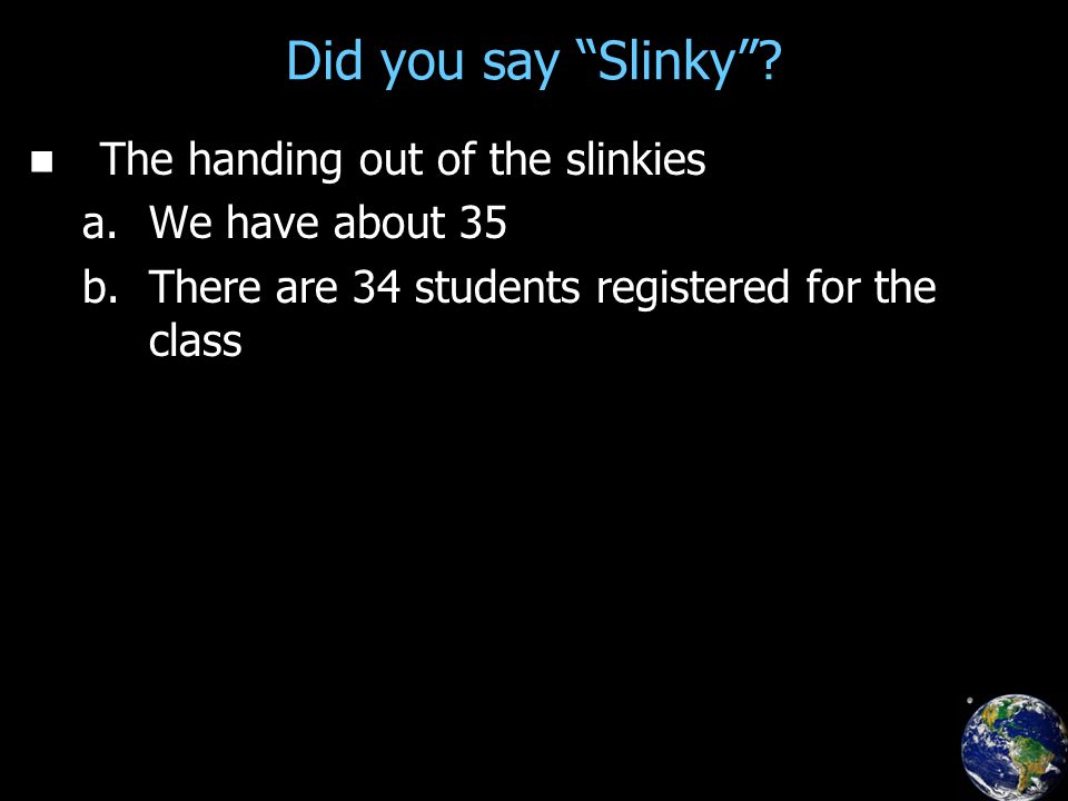 Did you say Slinky . The handing out of the slinkies a.