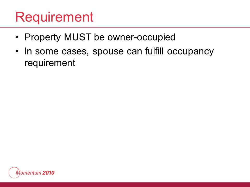 Requirement Property MUST be owner-occupied In some cases, spouse can fulfill occupancy requirement