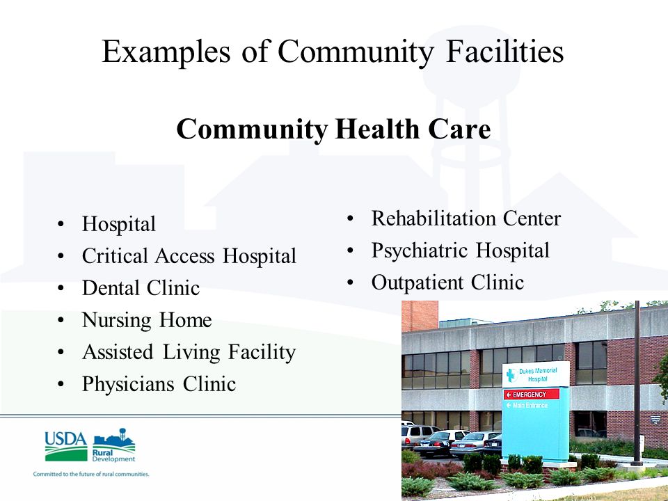 Examples of Community Facilities Community Health Care Hospital Critical Access Hospital Dental Clinic Nursing Home Assisted Living Facility Physicians Clinic Rehabilitation Center Psychiatric Hospital Outpatient Clinic