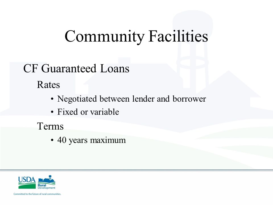 Community Facilities CF Guaranteed Loans Rates Negotiated between lender and borrower Fixed or variable Terms 40 years maximum