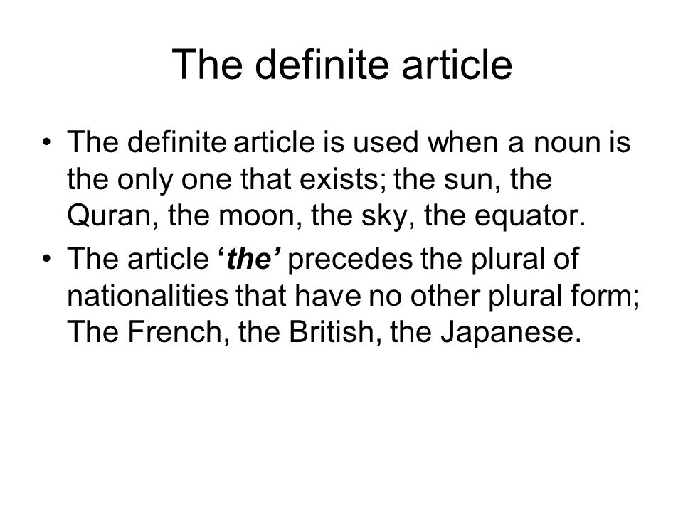 The definite article The definite article is used when a noun is the only one that exists; the sun, the Quran, the moon, the sky, the equator.