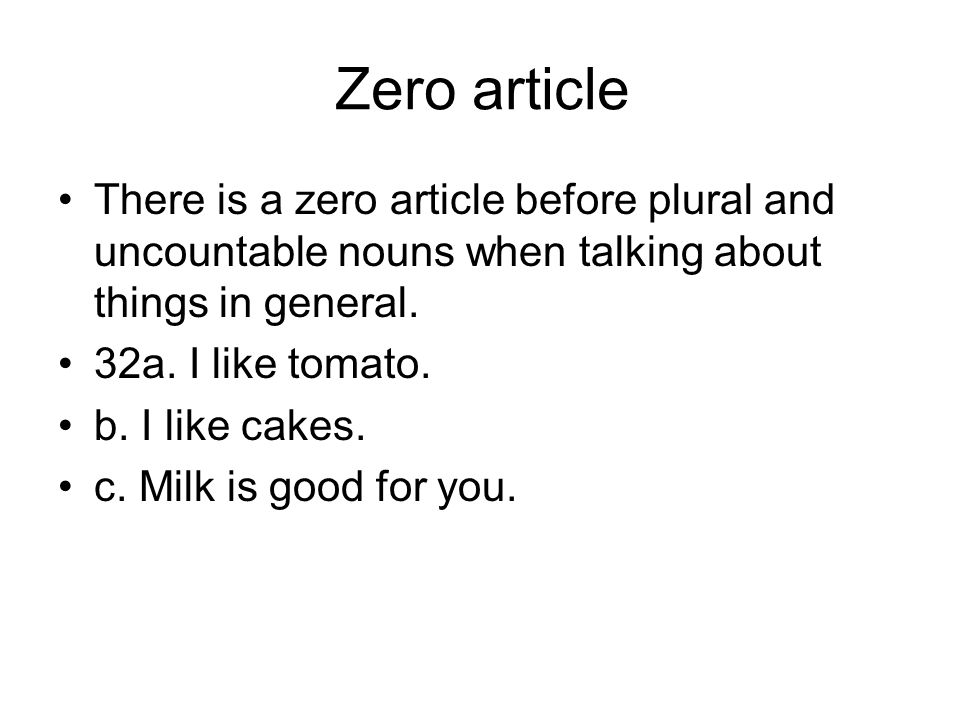 Zero article There is a zero article before plural and uncountable nouns when talking about things in general.