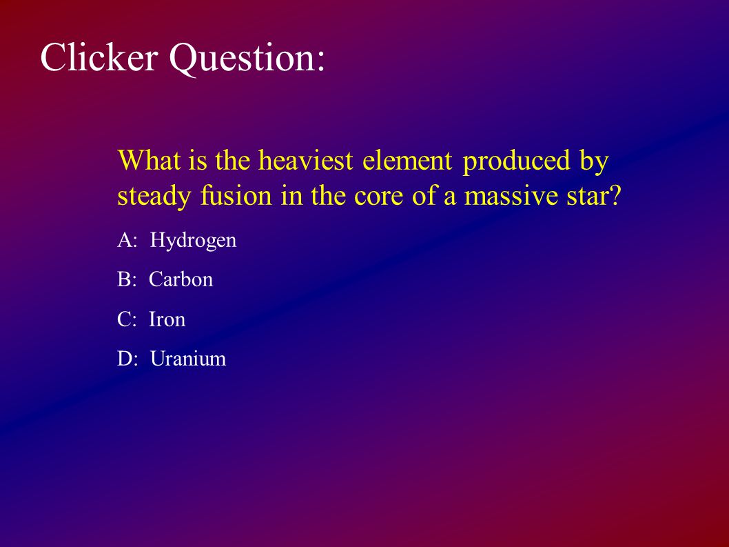 Clicker Question: What is the heaviest element produced by steady fusion in the core of a massive star.