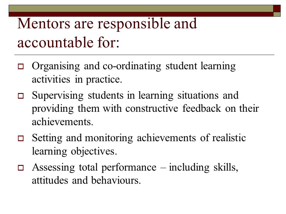 Mentors are responsible and accountable for:  Organising and co-ordinating student learning activities in practice.