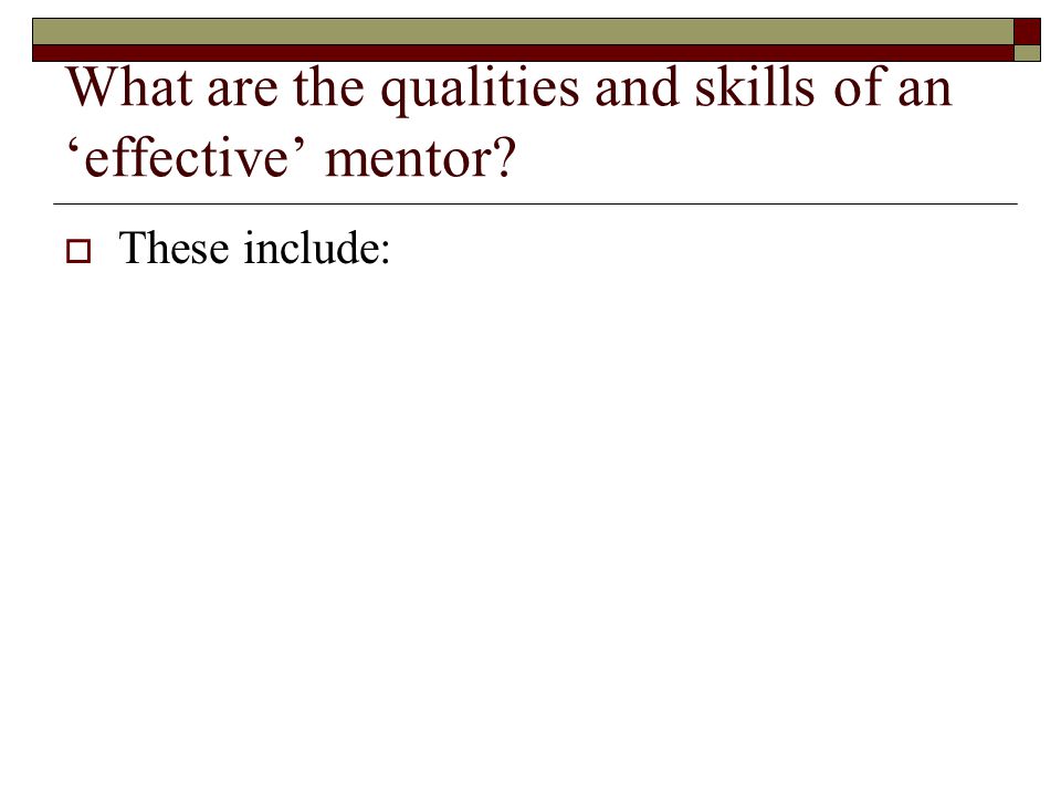 What are the qualities and skills of an ‘effective’ mentor  These include: