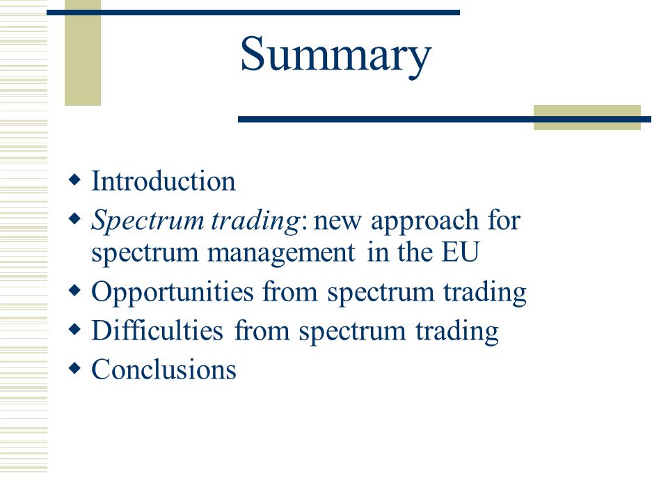 Summary  Introduction  Spectrum trading: new approach for spectrum management in the EU  Opportunities from spectrum trading  Difficulties from spectrum trading  Conclusions