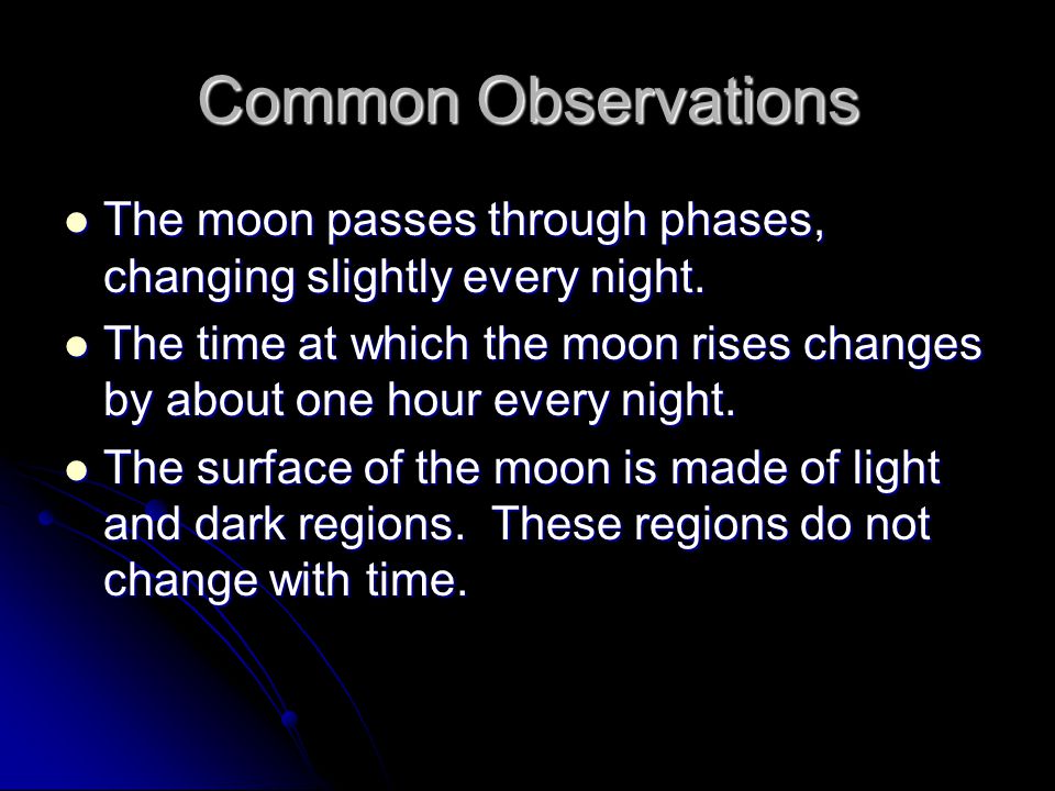 Common Observations The moon passes through phases, changing slightly every night.