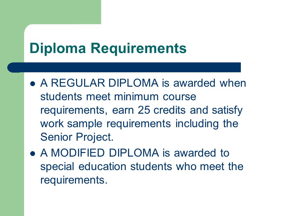 Diploma Requirements A REGULAR DIPLOMA is awarded when students meet minimum course requirements, earn 25 credits and satisfy work sample requirements including the Senior Project.