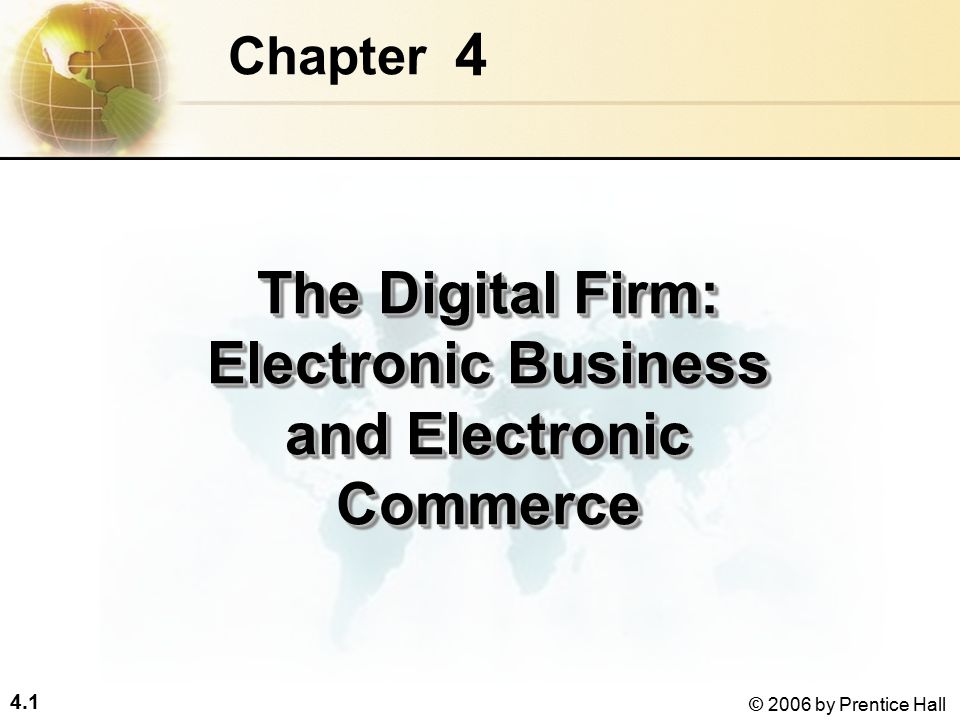 4.1 © 2006 by Prentice Hall 4 Chapter The Digital Firm: Electronic Business and Electronic Commerce