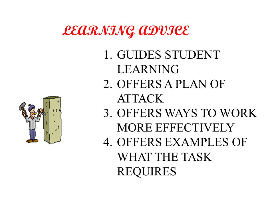LEARNING ADVICE 1.GUIDES STUDENT LEARNING 2.OFFERS A PLAN OF ATTACK 3.OFFERS WAYS TO WORK MORE EFFECTIVELY 4.OFFERS EXAMPLES OF WHAT THE TASK REQUIRES