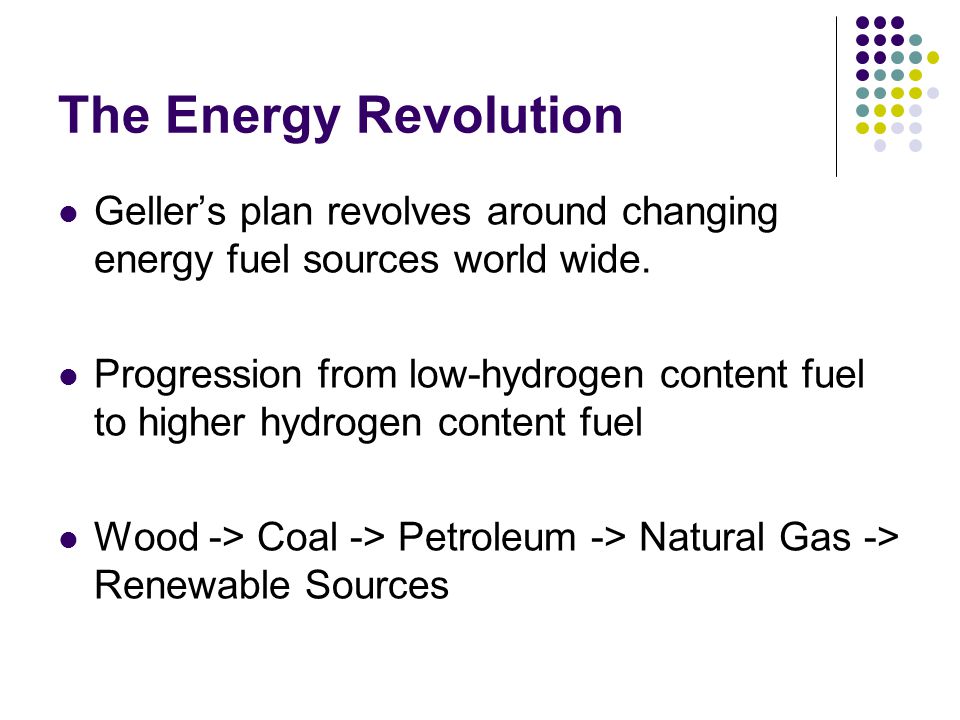 The Energy Revolution Geller’s plan revolves around changing energy fuel sources world wide.