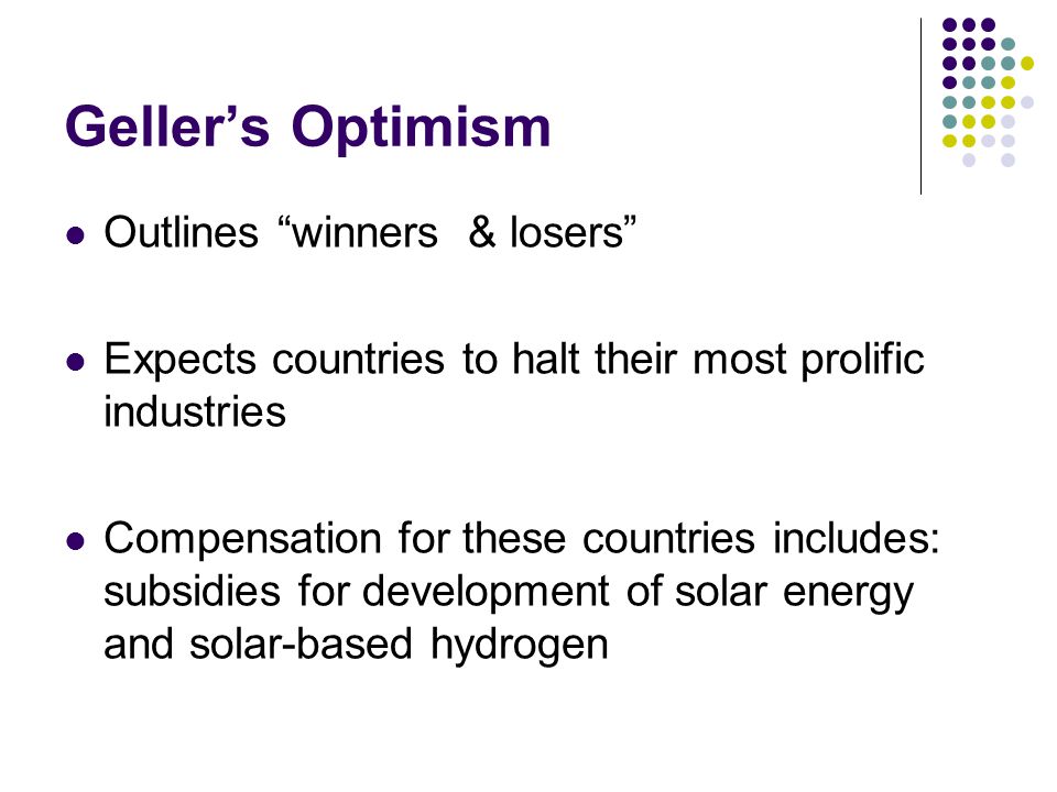 Geller’s Optimism Outlines winners & losers Expects countries to halt their most prolific industries Compensation for these countries includes: subsidies for development of solar energy and solar-based hydrogen