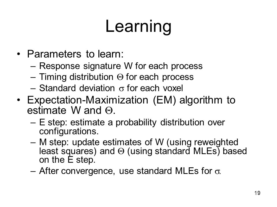 19 Learning Parameters to learn: –Response signature W for each process –Timing distribution  for each process –Standard deviation  for each voxel Expectation-Maximization (EM) algorithm to estimate W and .