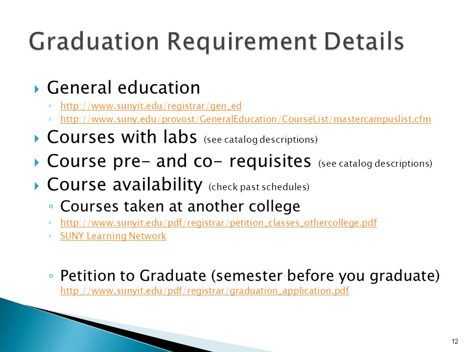  General education ◦     ◦      Courses with labs (see catalog descriptions)  Course pre- and co- requisites (see catalog descriptions)  Course availability (check past schedules) ◦ Courses taken at another college ◦     ◦ SUNY Learning Network SUNY Learning Network ◦ Petition to Graduate (semester before you graduate)