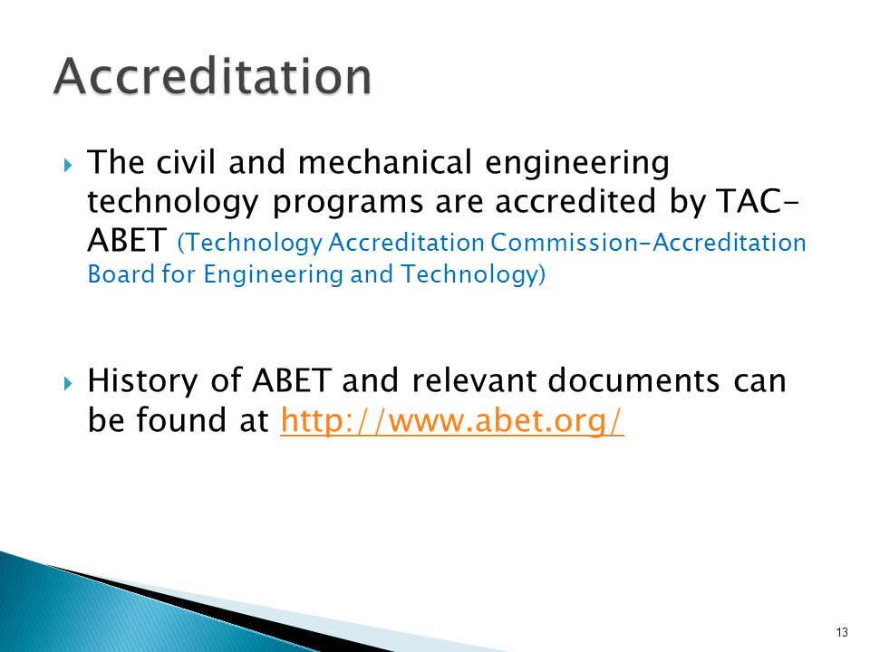  The civil and mechanical engineering technology programs are accredited by TAC- ABET (Technology Accreditation Commission-Accreditation Board for Engineering and Technology)  History of ABET and relevant documents can be found at   13