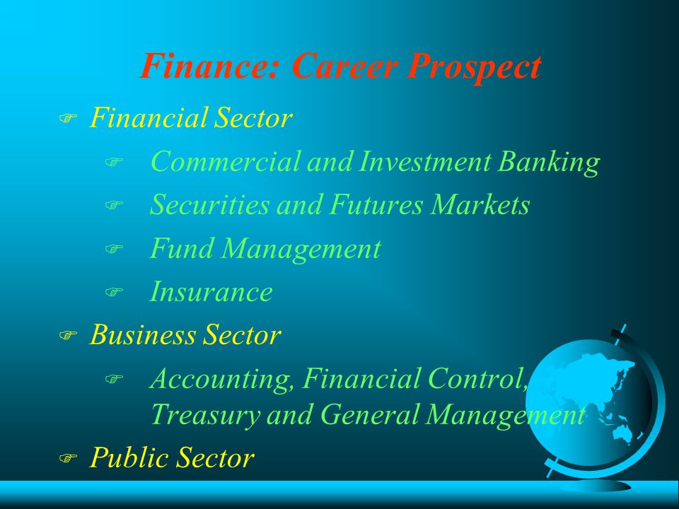 Finance: Career Prospect F Financial Sector  Commercial and Investment Banking  Securities and Futures Markets  Fund Management  Insurance F Business Sector  Accounting, Financial Control, Treasury and General Management F Public Sector
