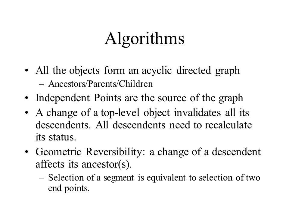 Algorithms All the objects form an acyclic directed graph –Ancestors/Parents/Children Independent Points are the source of the graph A change of a top-level object invalidates all its descendents.
