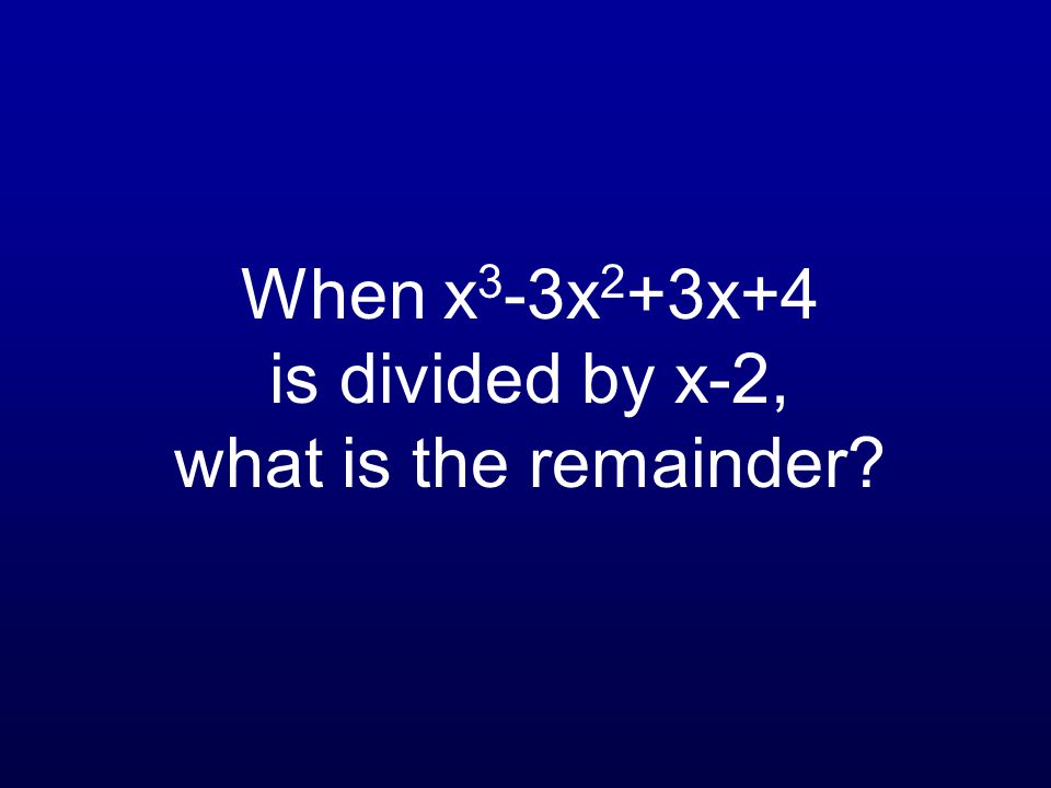 When x 3 -3x 2 +3x+4 is divided by x-2, what is the remainder