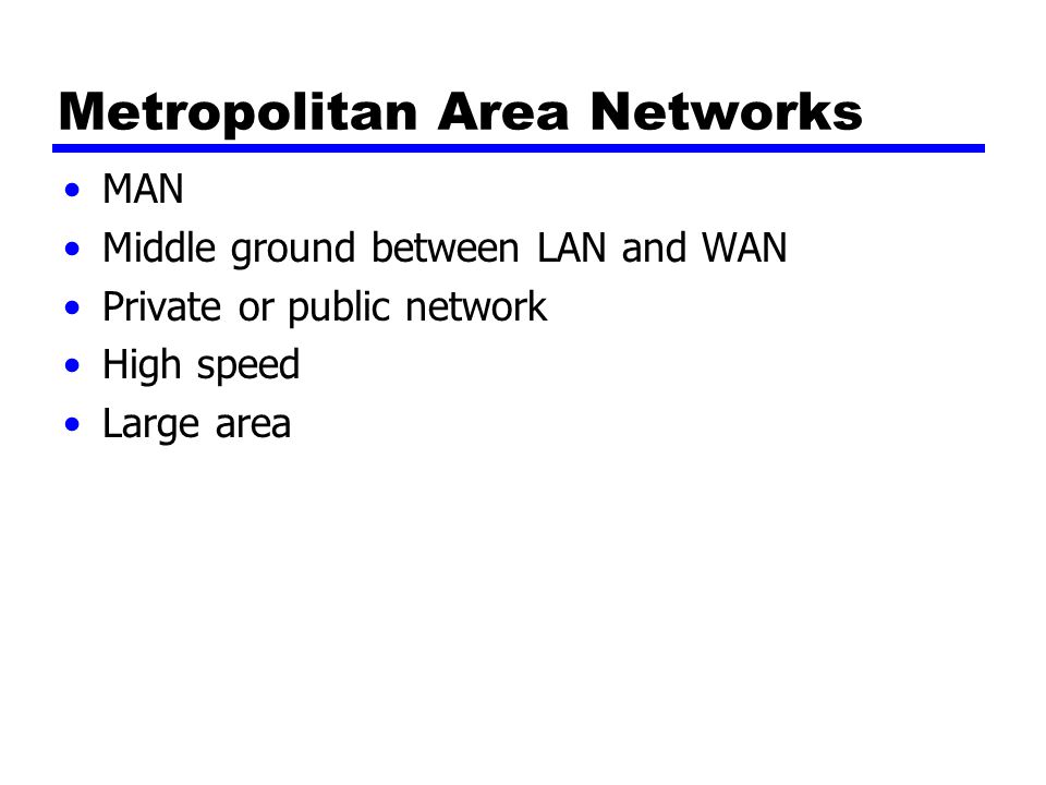Metropolitan Area Networks MAN Middle ground between LAN and WAN Private or public network High speed Large area