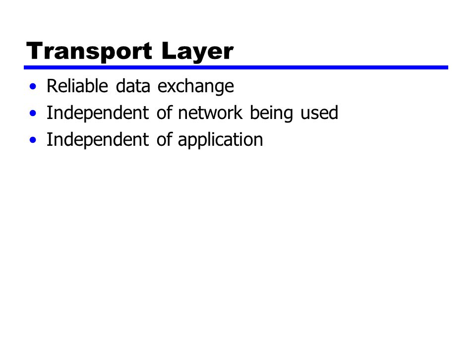 Transport Layer Reliable data exchange Independent of network being used Independent of application