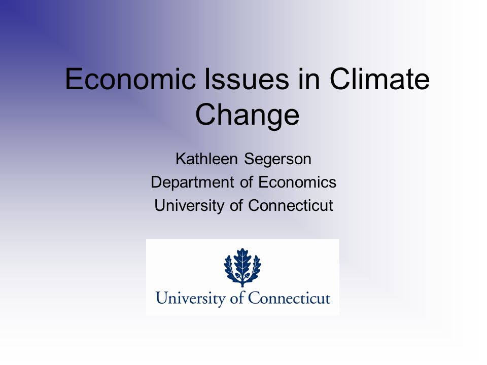 Economic Issues in Climate Change Kathleen Segerson Department of Economics University of Connecticut